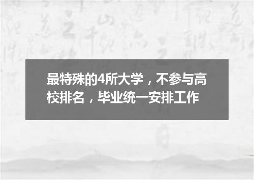 最特殊的4所大学,不参与高校排名,毕业统一安排工作