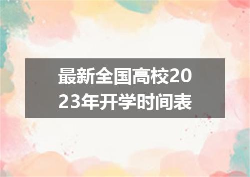 最新全国高校2023年开学时间表