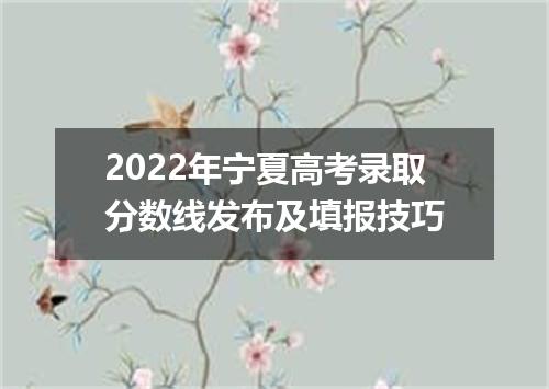 2022年宁夏高考录取分数线发布及填报技巧