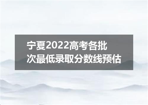 宁夏2022高考各批次最低录取分数线预估