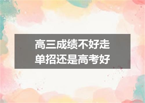 高三成绩不好走单招还是高考好
