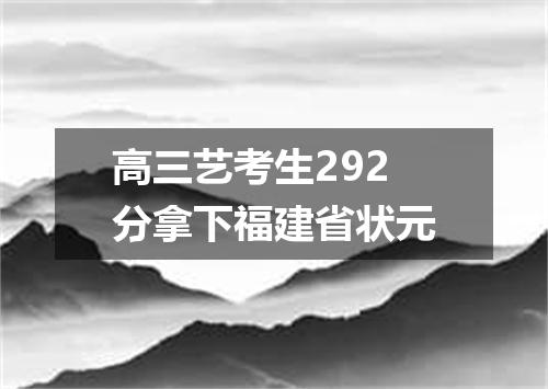 高三艺考生292分拿下福建省状元