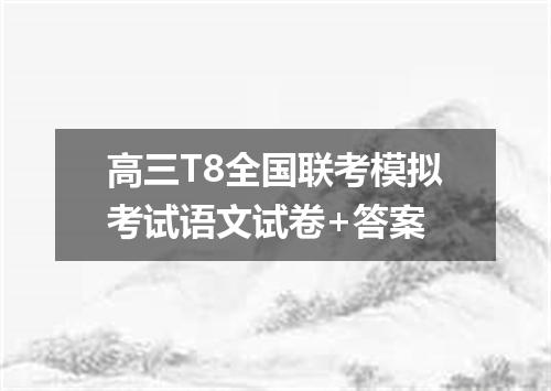 高三T8全国联考模拟考试语文试卷+答案