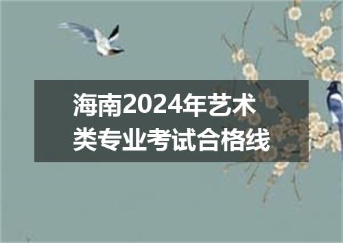 海南2024年艺术类专业考试合格线