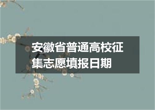 安徽省普通高校征集志愿填报日期