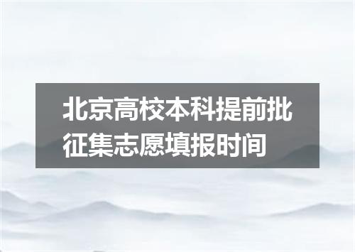 北京高校本科提前批征集志愿填报时间