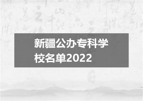 新疆公办专科学校名单2022