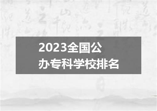 2023全国公办专科学校排名