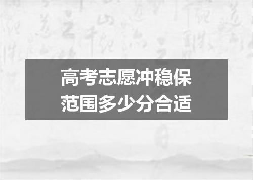 高考志愿冲稳保范围多少分合适