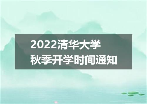 2022清华大学秋季开学时间通知