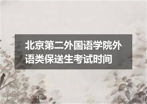 北京第二外国语学院外语类保送生考试时间