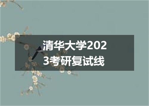 清华大学2023考研复试线