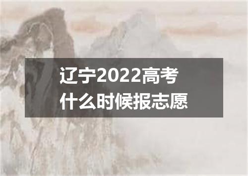 辽宁2022高考什么时候报志愿