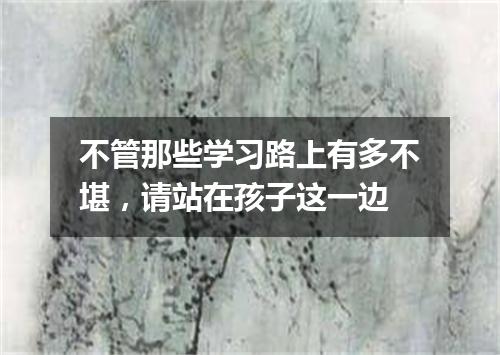 不管那些学习路上有多不堪，请站在孩子这一边