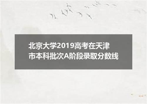 北京大学2019高考在天津市本科批次A阶段录取分数线