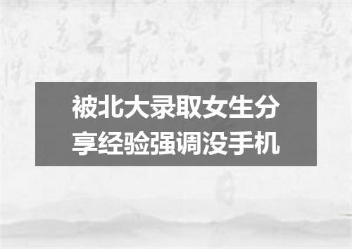 被北大录取女生分享经验强调没手机