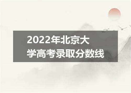 2022年北京大学高考录取分数线