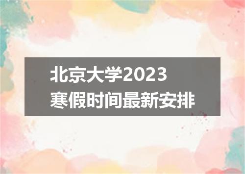 北京大学2023寒假时间最新安排