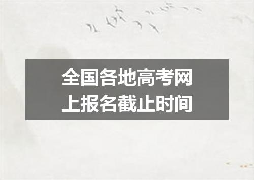 全国各地高考网上报名截止时间
