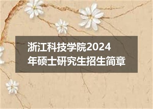 浙江科技学院2024年硕士研究生招生简章