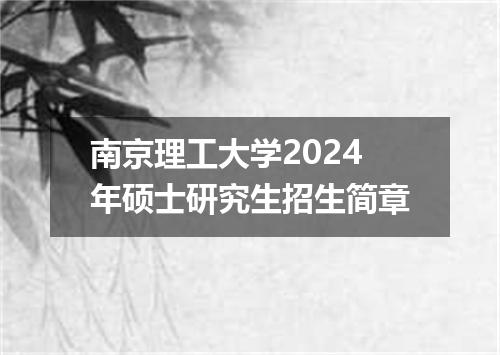 南京理工大学2024年硕士研究生招生简章