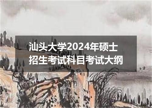汕头大学2024年硕士招生考试科目考试大纲