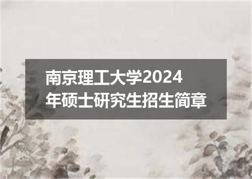 南京理工大学2024年硕士研究生招生简章