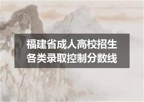福建省成人高校招生各类录取控制分数线