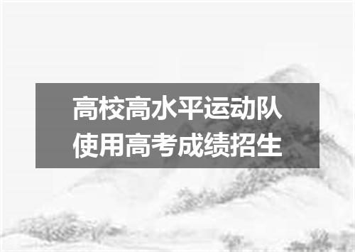 高校高水平运动队使用高考成绩招生