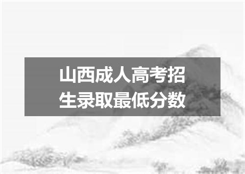 山西成人高考招生录取最低分数