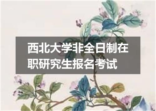 西北大学非全日制在职研究生报名考试