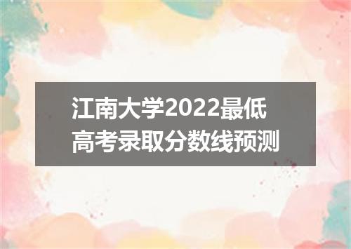 江南大学2022最低高考录取分数线预测