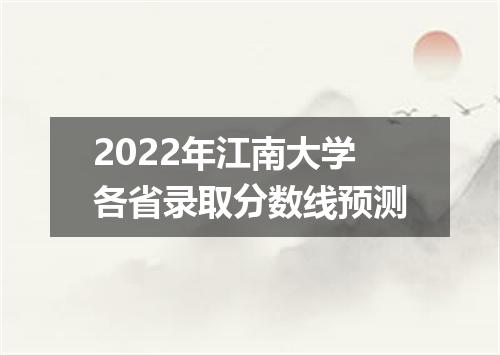 2022年江南大学各省录取分数线预测
