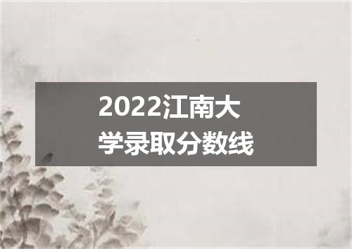 2022江南大学录取分数线