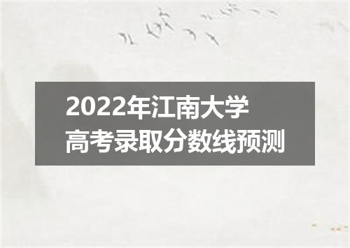 2022年江南大学高考录取分数线预测