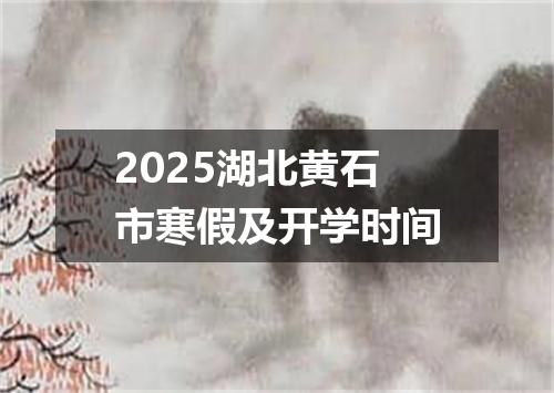 2025湖北黄石市寒假及开学时间