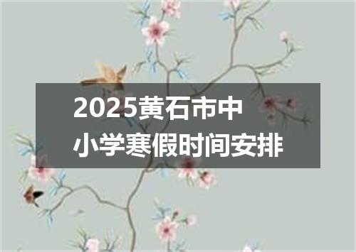 2025黄石市中小学寒假时间安排