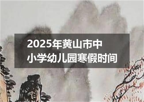 2025年黄山市中小学幼儿园寒假时间