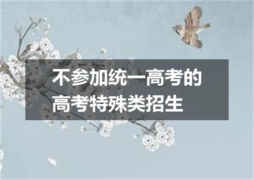 不参加统一高考的高考特殊类招生