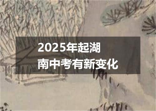 2025年起湖南中考有新变化