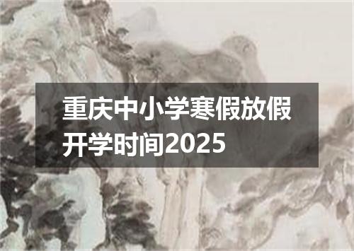 重庆中小学寒假放假开学时间2025