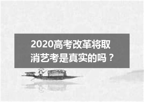 2020高考改革将取消艺考是真实的吗?