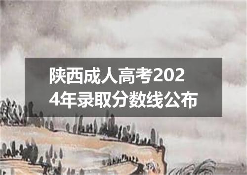 陕西成人高考2024年录取分数线公布