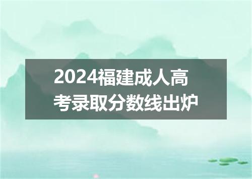 2024福建成人高考录取分数线出炉