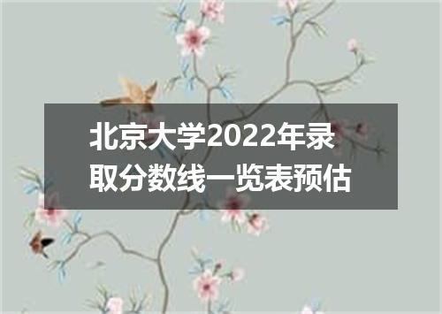 北京大学2022年录取分数线一览表预估