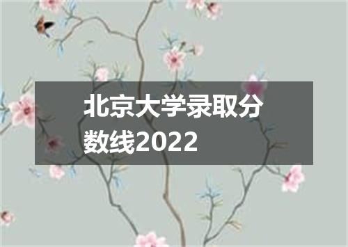 北京大学录取分数线2022