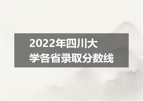 2022年四川大学各省录取分数线