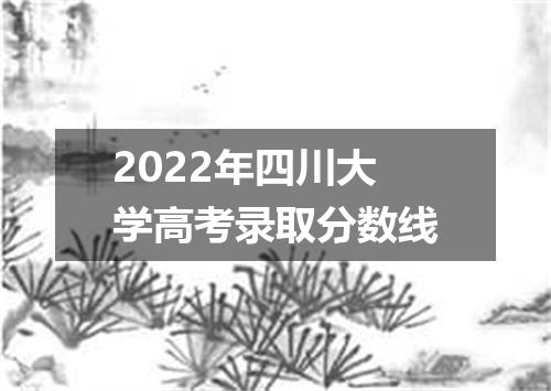 2022年四川大学高考录取分数线