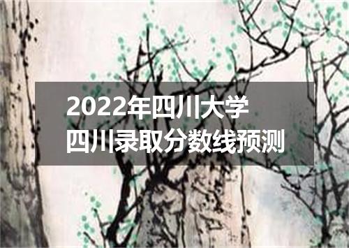 2022年四川大学四川录取分数线预测