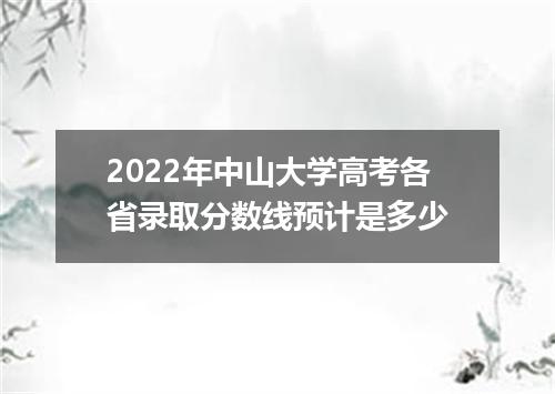 2022年中山大学高考各省录取分数线预计是多少